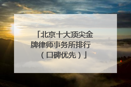 北京十大顶尖金牌律师事务所排行（口碑优先）